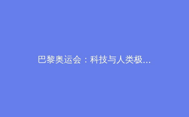 巴黎奥运会：科技与人类极限的激情碰撞 - 3